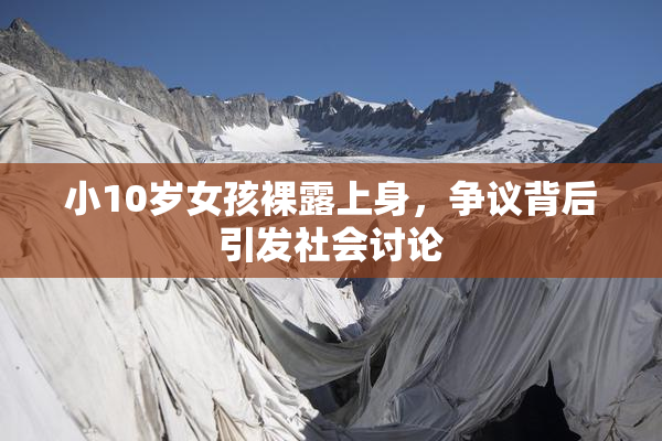小10岁女孩裸露上身，争议背后引发社会讨论