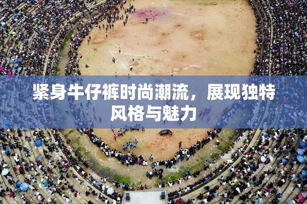 紧身牛仔裤时尚潮流，展现独特风格与魅力