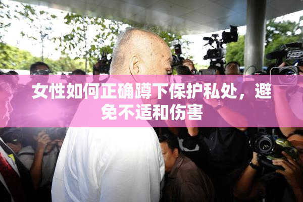 女性如何正确蹲下保护私处，避免不适和伤害