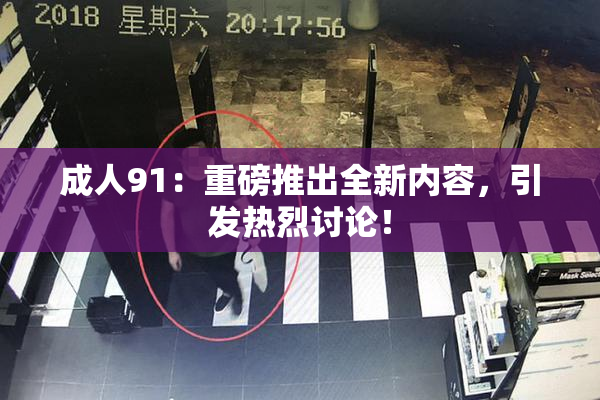 成人91：重磅推出全新内容，引发热烈讨论！