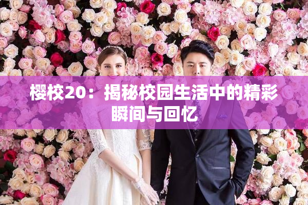 樱校20：揭秘校园生活中的精彩瞬间与回忆