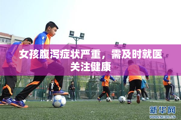 女孩腹泻症状严重，需及时就医关注健康