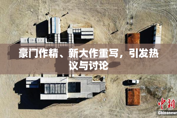 豪门作精、新大作重写，引发热议与讨论
