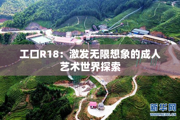 工口R18：激发无限想象的成人艺术世界探索