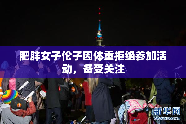 肥胖女子伦子因体重拒绝参加活动，备受关注