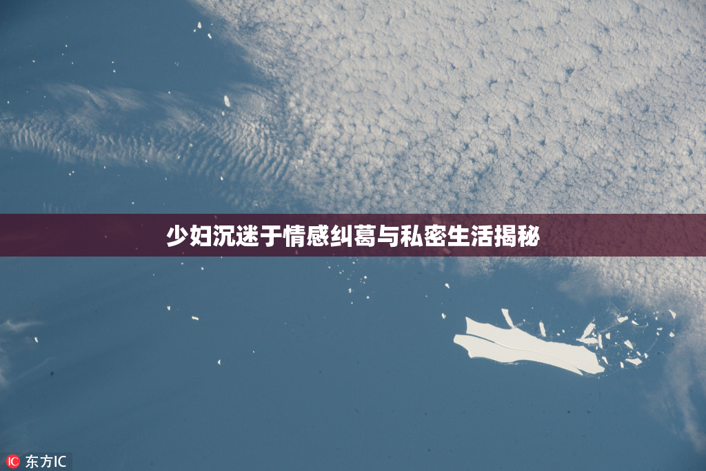 少妇沉迷于情感纠葛与私密生活揭秘
