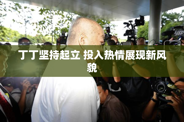 丁丁坚持起立 投入热情展现新风貌