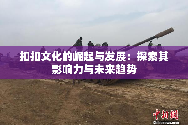 扣扣文化的崛起与发展：探索其影响力与未来趋势
