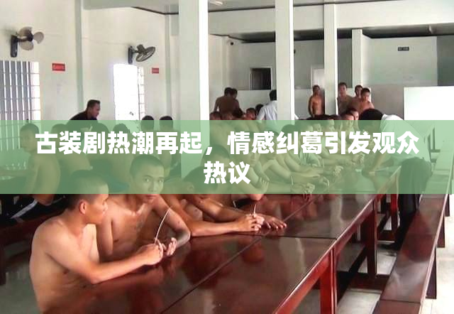 古装剧热潮再起，情感纠葛引发观众热议