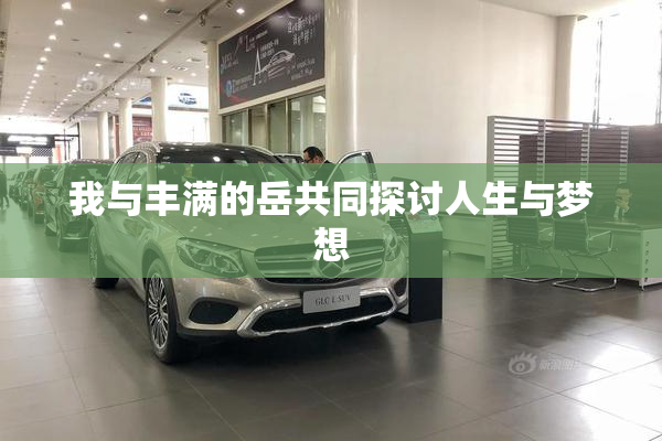 我与丰满的岳共同探讨人生与梦想