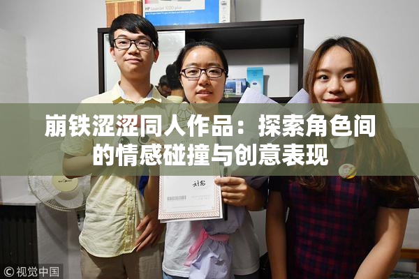 崩铁涩涩同人作品：探索角色间的情感碰撞与创意表现
