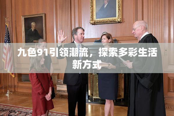 九色91引领潮流，探索多彩生活新方式