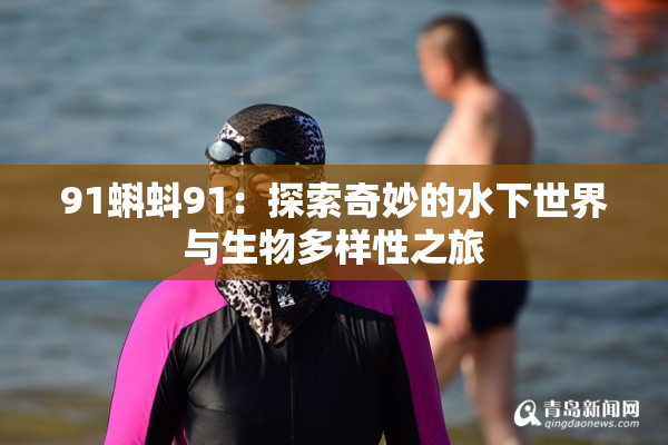 91蝌蚪91：探索奇妙的水下世界与生物多样性之旅
