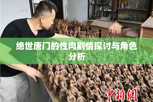 绝世唐门的性肉剧情探讨与角色分析