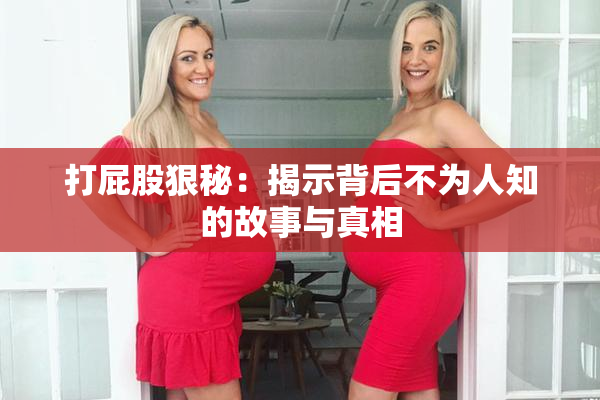 打屁股狠秘：揭示背后不为人知的故事与真相