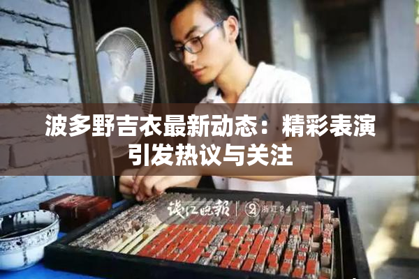波多野吉衣最新动态：精彩表演引发热议与关注