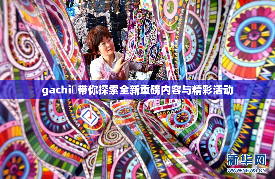 gachi籣带你探索全新重磅内容与精彩活动