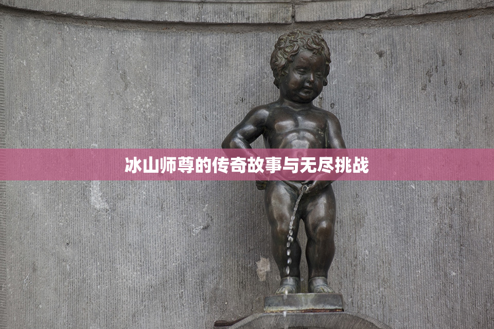 冰山师尊的传奇故事与无尽挑战