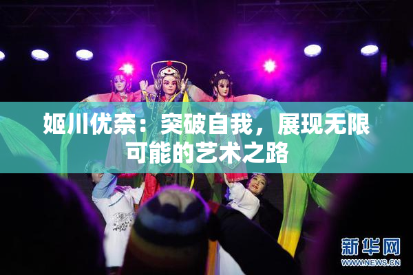姬川优奈：突破自我，展现无限可能的艺术之路