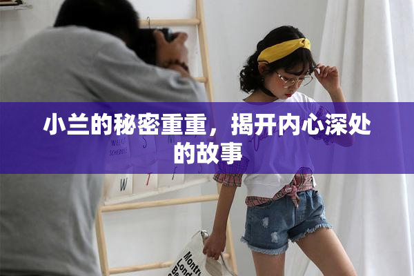 小兰的秘密重重，揭开内心深处的故事