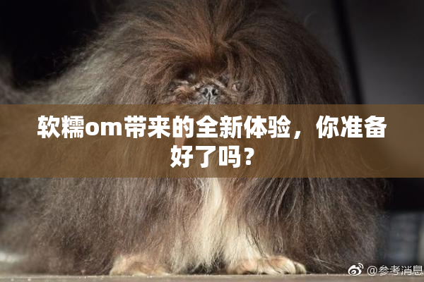 软糯om带来的全新体验，你准备好了吗？