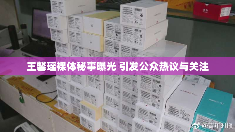 王馨瑶裸体秘事曝光 引发公众热议与关注