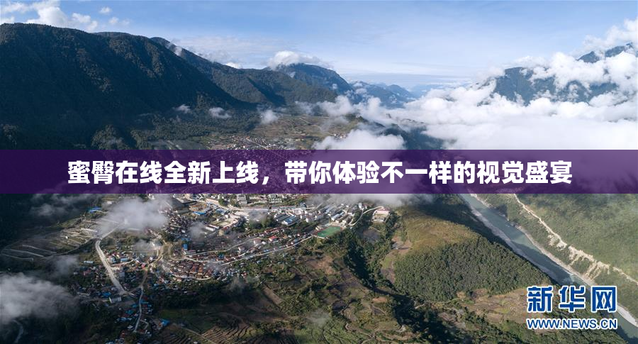 蜜臀在线全新上线，带你体验不一样的视觉盛宴