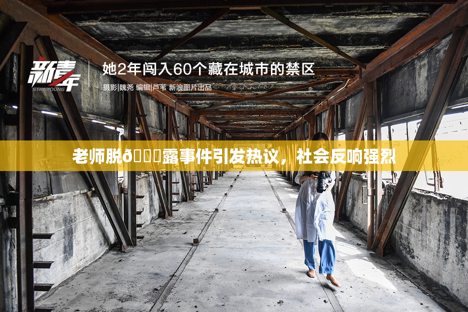 老师脱👙露事件引发热议，社会反响强烈