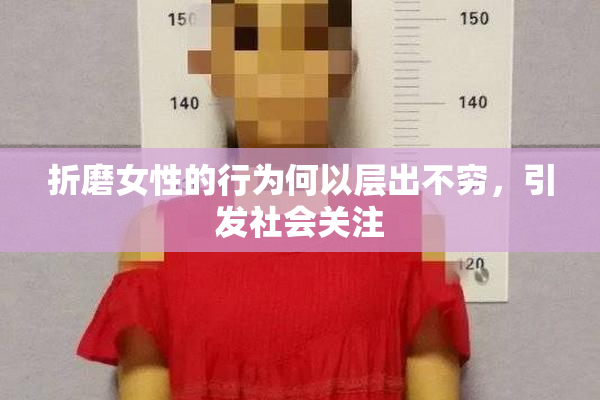 折磨女性的行为何以层出不穷，引发社会关注