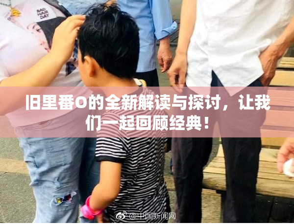 旧里番O的全新解读与探讨，让我们一起回顾经典！