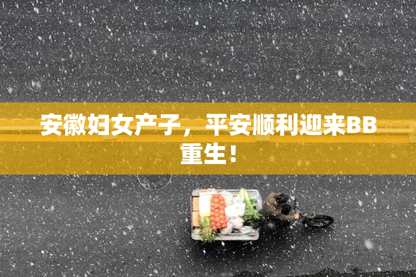 安徽妇女产子，平安顺利迎来BB重生！