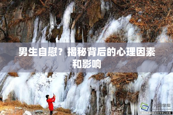 男生自慰？揭秘背后的心理因素和影响