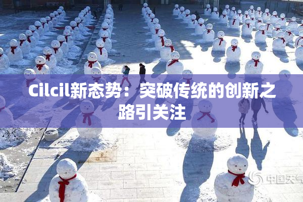 Cilcil新态势：突破传统的创新之路引关注