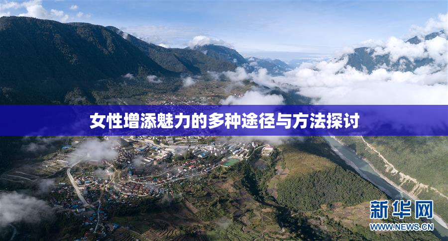 女性增添魅力的多种途径与方法探讨