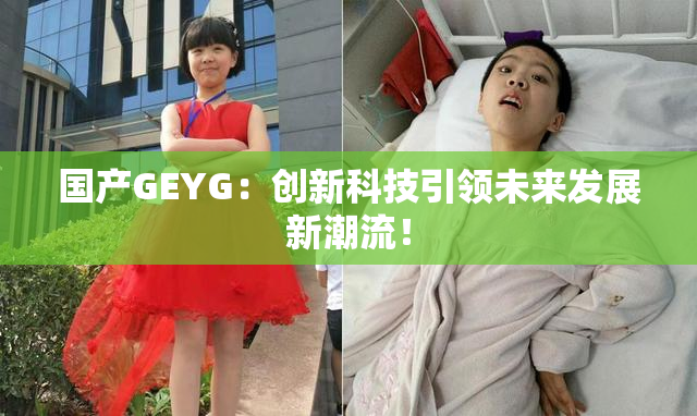 国产GEYG：创新科技引领未来发展新潮流！