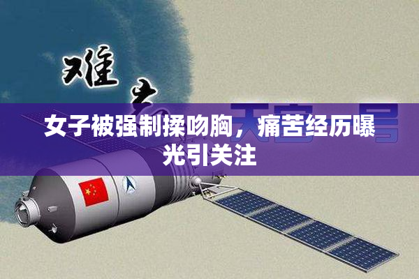 女子被强制揉吻胸，痛苦经历曝光引关注