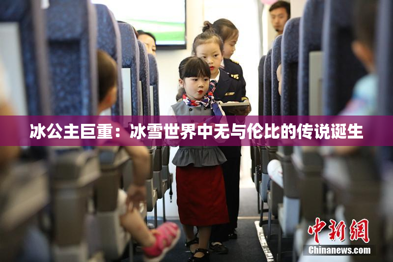 冰公主巨重：冰雪世界中无与伦比的传说诞生