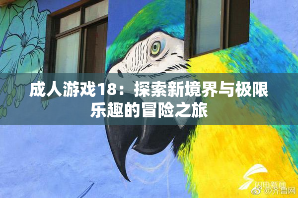 成人游戏18：探索新境界与极限乐趣的冒险之旅