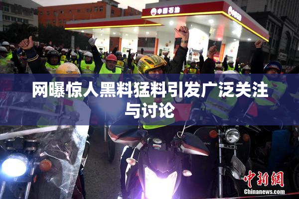 网曝惊人黑料猛料引发广泛关注与讨论