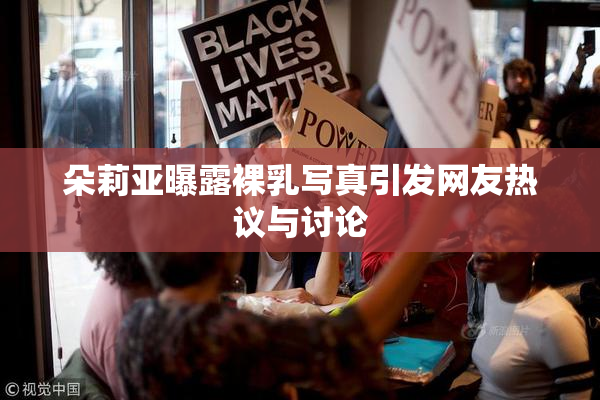 朵莉亚曝露裸乳写真引发网友热议与讨论