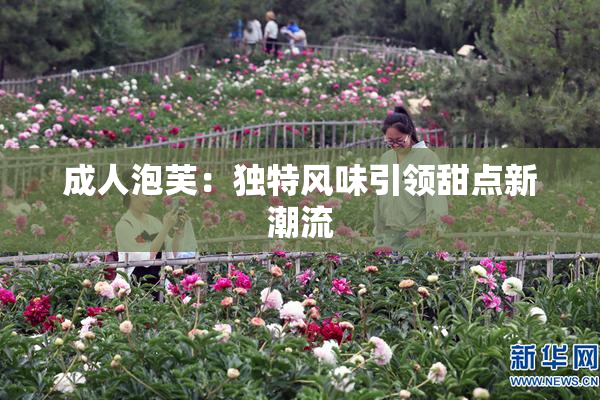 成人泡芙：独特风味引领甜点新潮流