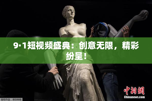 9·1短视频盛典：创意无限，精彩纷呈！