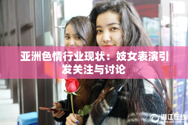 亚洲色情行业现状：妓女表演引发关注与讨论