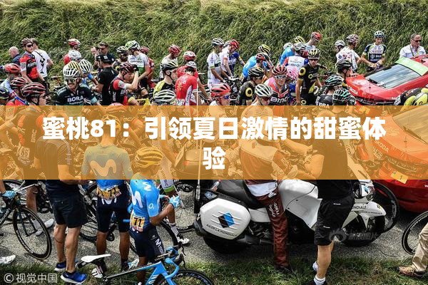 蜜桃81：引领夏日激情的甜蜜体验