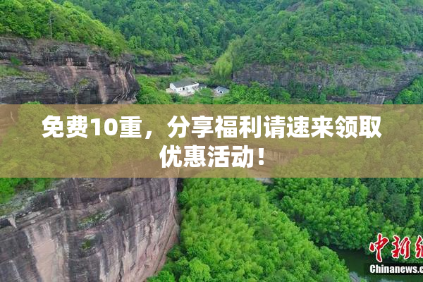 免费10重，分享福利请速来领取优惠活动！