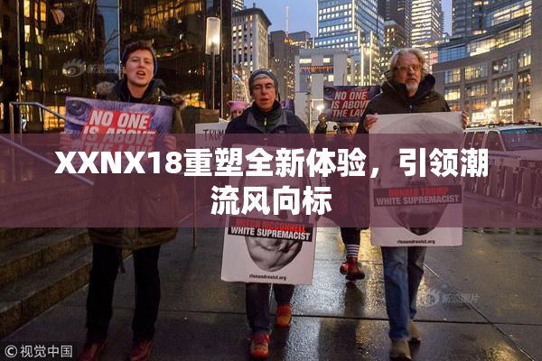 XXNX18重塑全新体验，引领潮流风向标
