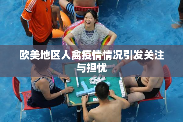欧美地区人禽疫情情况引发关注与担忧