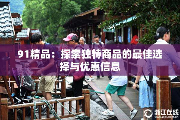 91精品：探索独特商品的最佳选择与优惠信息