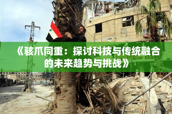 《骇爪同重：探讨科技与传统融合的未来趋势与挑战》