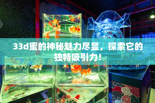 33d蜜的神秘魅力尽显，探索它的独特吸引力！